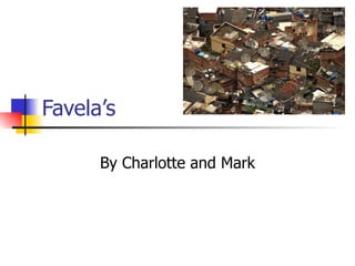 Favela’s By Charlotte and Mark 