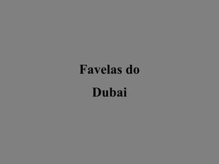 Favelas do
Dubai

 