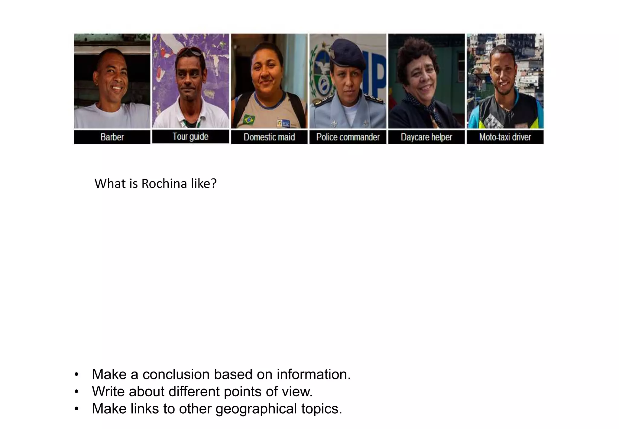 What is Rochina like?
• Make a conclusion based on information.
• Write about different points of view.
• Make links to other geographical topics.
 