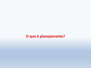 O que é planejamento?
 