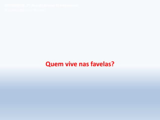 Quem vive nas favelas?
GEOGRAFIA, 7º Ano do Ensino Fundamental
A favelização das cidades
 