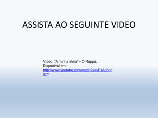 ASSISTA AO SEGUINTE VIDEO
Vídeo: “A minha alma” – O Rappa.
Disponível em:
http://www.youtube.com/watch?v=vF1Ad3hr
dzY
 