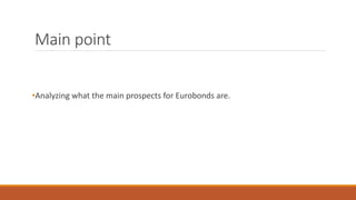 Main point
•Analyzing what the main prospects for Eurobonds are.
 