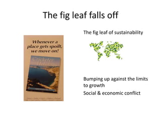 The fig leaf falls off
The fig leaf of sustainability
Bumping up against the limits
to growth
Social & economic conflict
 
