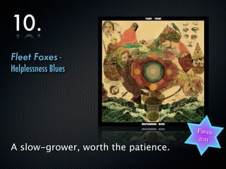 10.
      Fleet Foxes -
      Helplessness Blues




                                           Faves
                                           2011
      A slow-grower, worth the patience.

dimanche 18 décembre 11
 