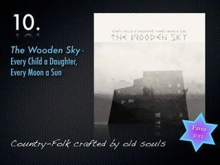 10.
The Wooden Sky -
Every Child a Daughter,
Every Moon a Sun




                                    Faves
                                    2012
Country-Folk crafted by old souls
 