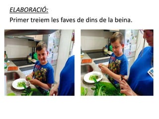 ELABORACIÓ:
Primer treiem les faves de dins de la beina.
 