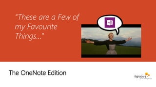 “These are a Few of
my Favourite
Things…”
The OneNote Edition
 