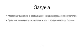 Задача
2
• Messenger для обмена сообщениями между продавцом и покупателем
• Привлечь внимание пользователя, когда приходит новое сообщение
 