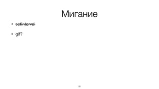 Мигание
• setInterval
• gif?
20
 