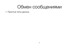 Обмен сообщениями
• Простые типы данных
24
 