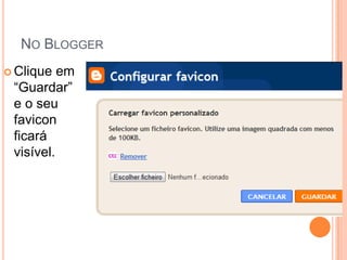 NO BLOGGER
 Clique  em
 “Guardar”
 e o seu
 favicon
 ficará
 visível.
 
