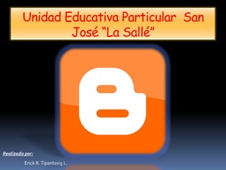 Unidad Educativa Particular San
                 José “La Sallé”




Realizado por:
         Erick R. Tipantasig L.
 