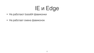IE и Edge
12
• Не работают base64 фавиконки
• Не работает смена фавиконок
 