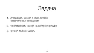 Задача
1. Отображать favicon с количеством
непрочитанных сообщений
2. Не отображать favicon на активной вкладке
3. Favicon должен мигать
13
 