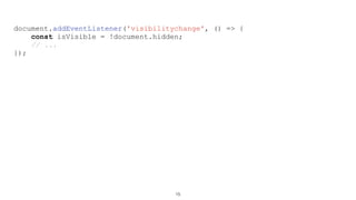 15
document.addEventListener('visibilitychange', () => {
const isVisible = !document.hidden;
// ...
});
 
