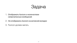 Задача
1. Отображать favicon с количеством
непрочитанных сообщений
2. Не отображать favicon на активной вкладке
3. Favicon должен мигать
17
 