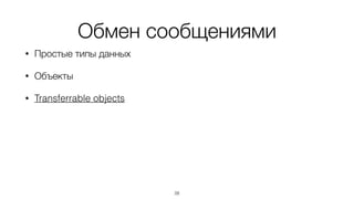 Обмен сообщениями
• Простые типы данных
• Объекты
• Transferrable objects
28
 