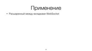 Применение
• Расшаренный между вкладками WebSocket
38
 