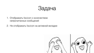 Задача
1. Отображать favicon с количеством
непрочитанных сообщений
2. Не отображать favicon на активной вкладке
4
 
