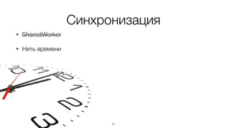 Синхронизация
• SharedWorker
• Нить времени
41
 