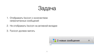 Задача
1. Отображать favicon с количеством
непрочитанных сообщений
2. Не отображать favicon на активной вкладке
3. Favicon должен мигать
5
 