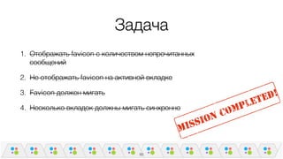 Задача
1. Отображать favicon с количеством непрочитанных
сообщений
2. Не отображать favicon на активной вкладке
3. Favicon должен мигать
4. Несколько вкладок должны мигать синхронно
50
 