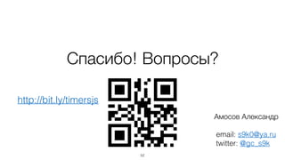 Спасибо! Вопросы?
52
Амосов Александр
email: s9k0@ya.ru
twitter: @gc_s9k
http://bit.ly/timersjs
 