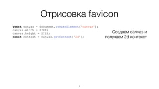 Отрисовка favicon
const canvas = document.createElement('canvas');
canvas.width = SIZE;
canvas.height = SIZE;
const context = canvas.getContext('2d');
Создаем canvas и
получаем 2d контекст
7
 