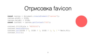 Отрисовка favicon
const canvas = document.createElement('canvas');
canvas.width = SIZE;
canvas.height = SIZE;
const context = canvas.getContext('2d');
context.fillStyle = '#ff6163';
context.beginPath();
context.arc(SIZE / 2, SIZE / 2, SIZE / 2, 0, 2 * Math.PI);
context.fill();
8
 