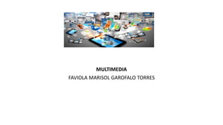 MULTIMEDIA
FAVIOLA MARISOL GAROFALO TORRES
 