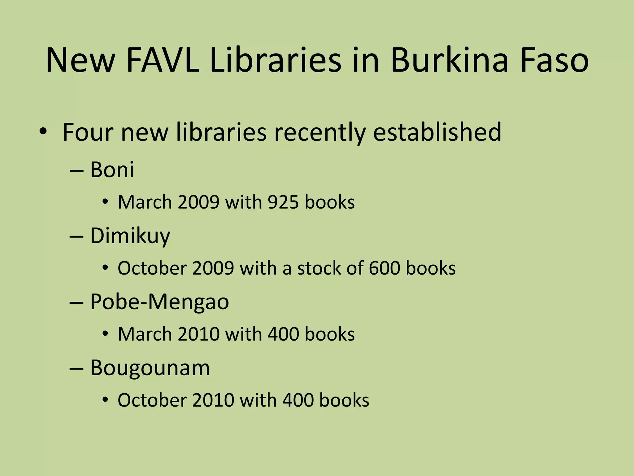 New FAVL Libraries in Burkina FasoFour new libraries recently establishedBoniMarch 2009 with 925 booksDimikuy October 2009 with a stock of 600 booksPobe-Mengao March 2010 with 400 booksBougounam October 2010 with 400 books