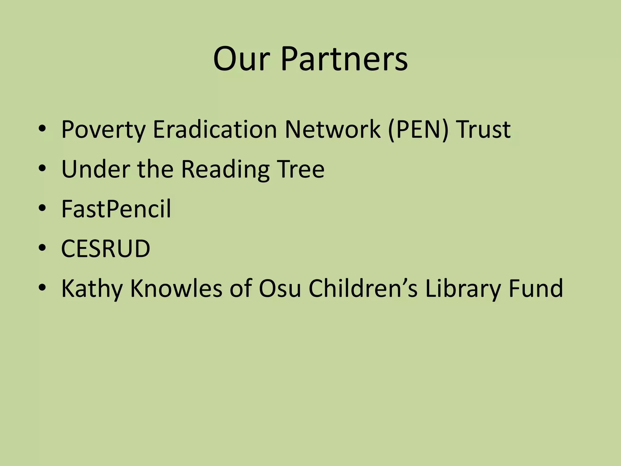 Our PartnersPoverty Eradication Network (PEN) TrustUnder the Reading TreeFastPencilCESRUDKathy Knowles of Osu Children’s Library Fund