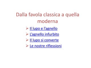 Dalla favola classica a quella
moderna
 Il lupo e l’agnello
 L’agnello infurbito
 Il lupo si converte
 Le nostre riflessioni
 