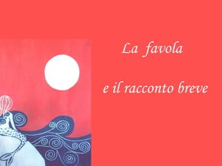 La favola
e il racconto breve
 