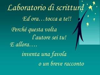 Ed ora…tocca a te!!
E allora….
inventa una favola
o un breve racconto
Perché questa volta
l’autore sei tu!
Laboratorio di scrittura
 