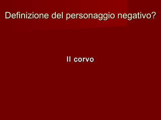 Definizione del personaggio negativo?Definizione del personaggio negativo?
Il corvoIl corvo
 