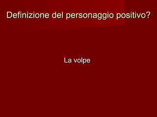Definizione del personaggio positivo?Definizione del personaggio positivo?
La volpeLa volpe
 