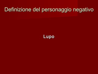 Definizione del personaggio negativoDefinizione del personaggio negativo
LupoLupo
 