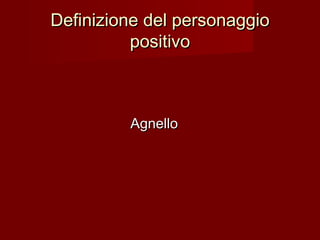 Definizione del personaggioDefinizione del personaggio
positivopositivo
AgnelloAgnello
 