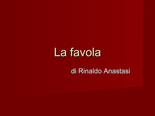 La favolaLa favola
di Rinaldo Anastasidi Rinaldo Anastasi
 