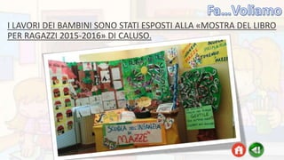 I LAVORI DEI BAMBINI SONO STATI ESPOSTI ALLA «MOSTRA DEL LIBRO
PER RAGAZZI 2015-2016» DI CALUSO.
 