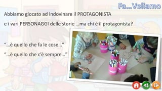 “…è quello che fa le cose…”
“…è quello che c’è sempre…”
Abbiamo giocato ad indovinare il PROTAGONISTA
e i vari PERSONAGGI delle storie …ma chi è il protagonista?
 