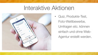 Interaktive Aktionen
•  Quiz, Produkte-Test,
Foto-Wettbewerbe,
Umfragen etc. können
einfach und ohne Web-
Agentur erstellt werden.
 