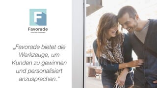 „Favorade bietet die
Werkzeuge, um
Kunden zu gewinnen
und personalisiert
anzusprechen.“
 