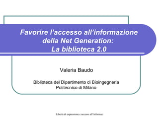Favorire l’accesso all’informazione della Net Generation:  La biblioteca 2.0 Valeria Baudo Biblioteca del Dipartimento di Bioingegneria Politecnico di Milano 