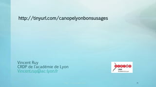 Vincent Ruy
CRDP de l’académie de Lyon
Vincent.ruy@ac-lyon.fr
CRDP vincent.ruy@ac-lyon.fr 2 75
http://tinyurl.com/canopelyonbonsusages
 
