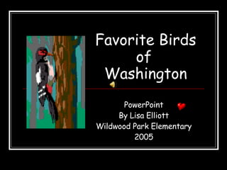 Favorite Birds   of   Washington PowerPoint By Lisa Elliott Wildwood Park Elementary 2005 