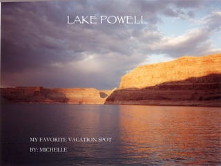 My Favorite Vacation Spot By: Michelle  MY FAVORITE VACATION SPOT BY: MICHELLE LAKE POWELL 