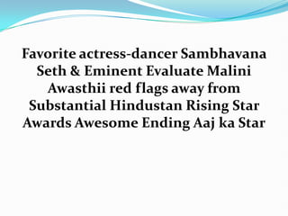 Favorite actress-dancer Sambhavana
  Seth & Eminent Evaluate Malini
   Awasthii red flags away from
 Substantial Hindustan Rising Star
Awards Awesome Ending Aaj ka Star
 